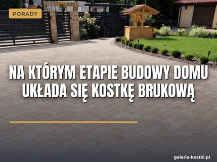 Na którym etapie budowy domu układa się kostkę brukową